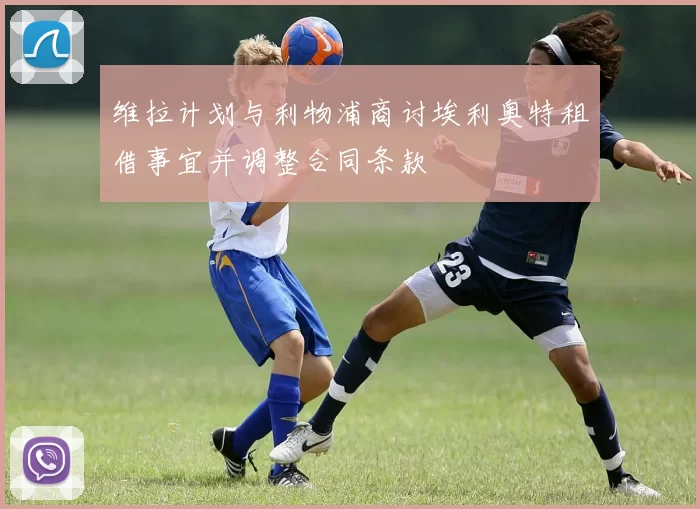 维拉计划与利物浦商讨埃利奥特租借事宜并调整合同条款