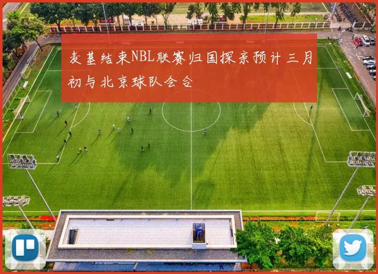 麦基结束NBL联赛归国探亲预计三月初与北京球队会合