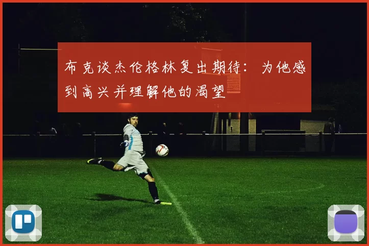 布克谈杰伦格林复出期待：为他感到高兴并理解他的渴望