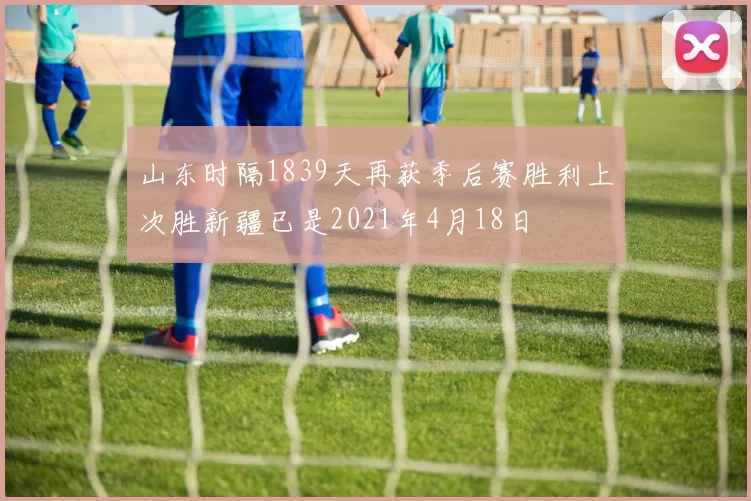 山东时隔1839天再获季后赛胜利上次胜新疆已是2021年4月18日