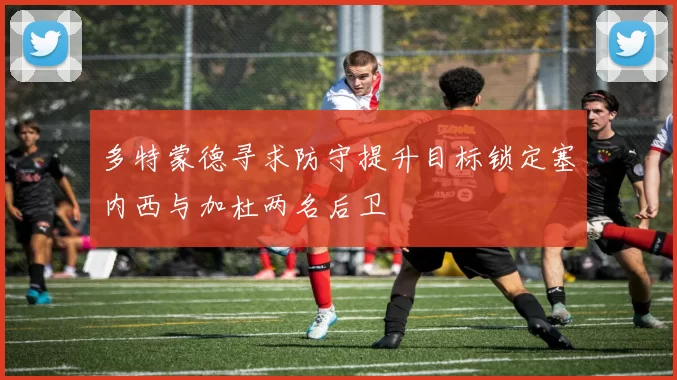 多特蒙德寻求防守提升目标锁定塞内西与加杜两名后卫