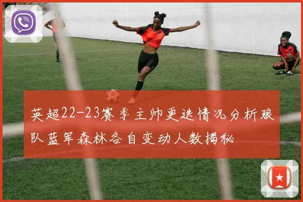 英超22-23赛季主帅更迭情况分析狼队蓝军森林各自变动人数揭秘